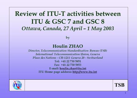 TSB 1 Review of ITU-T activities between ITU & GSC 7 and GSC 8 Ottawa, Canada, 27 April – 1 May 2003 by Houlin ZHAO Director, Telecommunication Standardization.