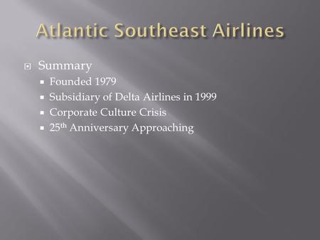  Summary  Founded 1979  Subsidiary of Delta Airlines in 1999  Corporate Culture Crisis  25 th Anniversary Approaching.