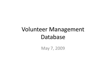Volunteer Management Database May 7, 2009. Step Back Sharing information (integration) Databases in general – Offline (eBase) – Online SAAS – Software.