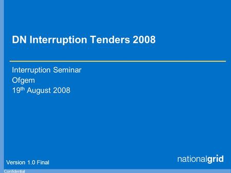 Confidential DN Interruption Tenders 2008 Interruption Seminar Ofgem 19 th August 2008 Version 1.0 Final.