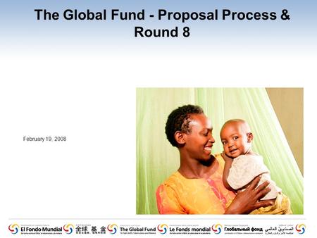 The Global Fund - Proposal Process & Round 8 February 19, 2008.