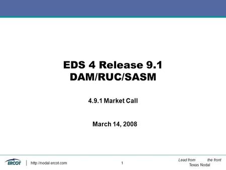Lead from the front Texas Nodal  1 EDS 4 Release 9.1 DAM/RUC/SASM 4.9.1 Market Call March 14, 2008.