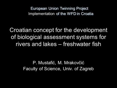 P. Mustafić, M. Mrakovčić Faculty of Science, Univ. of Zagreb European Union Twinning Project European Union Twinning Project of the WFD in Croatia Implementation.