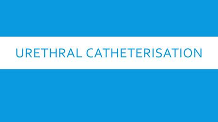 URETHRAL CATHETERISATION. ANATOMY OF URETHRA & INDICATIONS FOR URETHRAL CATHETERISATION.