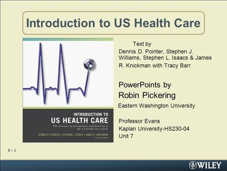 6 - 1 Introduction to US Health Care Text by Dennis D. Pointer, Stephen J. Williams, Stephen L. Isaacs & James R. Knickman with Tracy Barr PowerPoints.