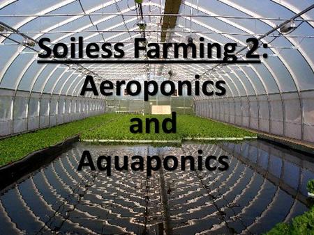 Alternative Methods: Soiless Farming Alternatives to Soil Farming Soiless Farming 2: AeroponicsandAquaponics.