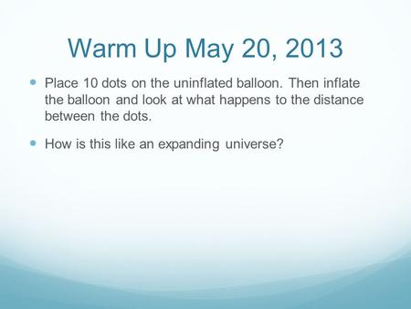 Warm Up May 20, 2013 Place 10 dots on the uninflated balloon. Then inflate the balloon and look at what happens to the distance between the dots. How is.