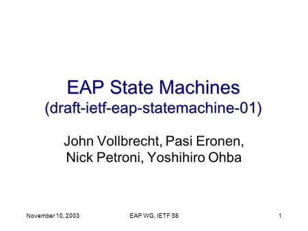 November 10, 2003EAP WG, IETF 581 EAP State Machines (draft-ietf-eap-statemachine-01) John Vollbrecht, Pasi Eronen, Nick Petroni, Yoshihiro Ohba.