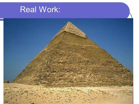 Real Work: The Great Pyramid Built 2600 B.C. - requiring massive resources. Estimated to have 2,300,000 stone blocks weighing from 2 – 30 tons and some.