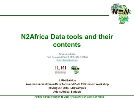 Putting nitrogen fixation to work for smallholder farmers in Africa N2Africa Data tools and their contents Birhan Abdulkadir, Field Research Officer &