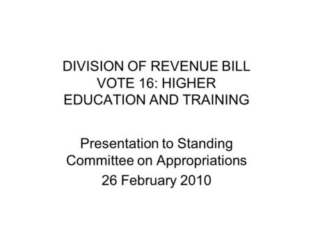 DIVISION OF REVENUE BILL VOTE 16: HIGHER EDUCATION AND TRAINING Presentation to Standing Committee on Appropriations 26 February 2010.