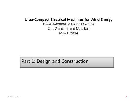 Ultra-Compact Electrical Machines for Wind Energy DE-FOA-0000978: Demo Machine C. L. Goodzeit and M. J. Ball May 1, 2014 Part 1: Design and Construction.