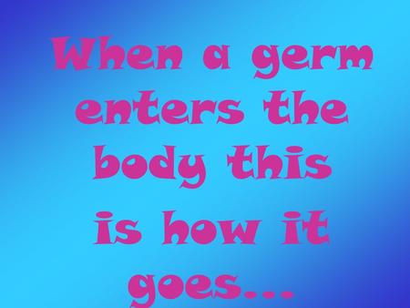 When a germ enters the body this is how it goes...