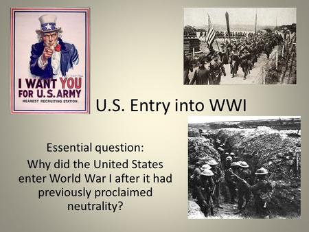 U.S. Entry into WWI Essential question: Why did the United States enter World War I after it had previously proclaimed neutrality?