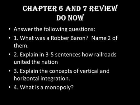 Chapter 6 and 7 Review Do Now Answer the following questions: 1. What was a Robber Baron? Name 2 of them. 2. Explain in 3-5 sentences how railroads united.
