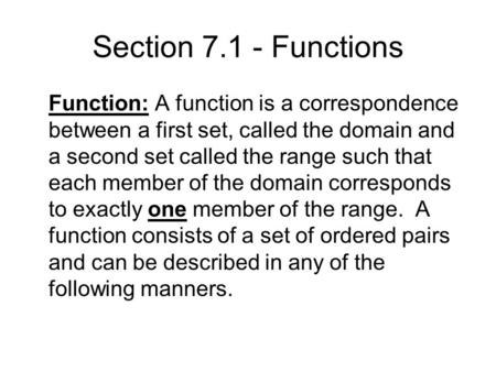 Section 7.1 - Functions Function: A function is a correspondence between a first set, called the domain and a second set called the range such that each.