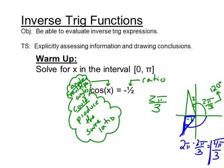Inverse Trig Functions Obj: Be able to evaluate inverse trig expressions. TS: Explicitly assessing information and drawing conclusions. Warm Up: Solve.
