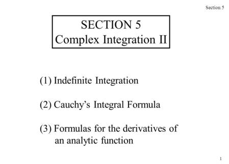 1 (1) Indefinite Integration (2) Cauchy’s Integral Formula (3) Formulas for the derivatives of an analytic function Section 5 SECTION 5 Complex Integration.