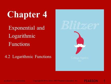 Chapter 4 Exponential and Logarithmic Functions Copyright © 2014, 2010, 2007 Pearson Education, Inc. 1 4.2 Logarithmic Functions.