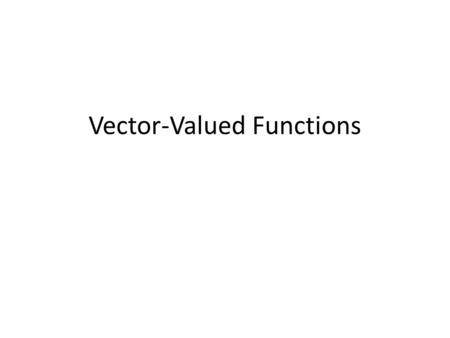 Vector-Valued Functions. Step by Step: Finding Domain of a Vector-Valued Function 1.Find the domain of each component function 2.The domain of the vector-valued.