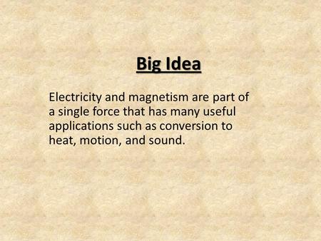 Big Idea Electricity and magnetism are part of a single force that has many useful applications such as conversion to heat, motion, and sound.