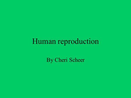 Human reproduction By Cheri Scheer. Objective Science 7-11 Students will explain the organs of the reproductive system, and the changes in their bodies.