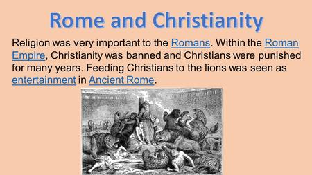 Religion was very important to the Romans. Within the Roman Empire, Christianity was banned and Christians were punished for many years. Feeding Christians.