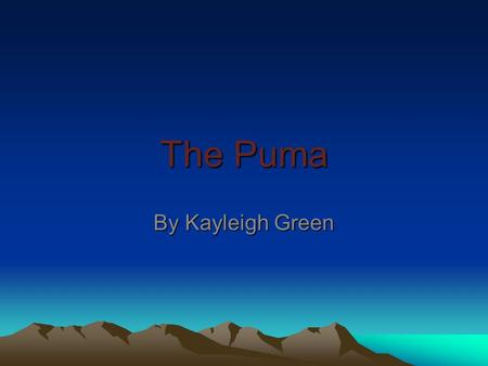 The Puma By Kayleigh Green. This is the puma Is also known as mountain lion and cougar. A puma can jump over a school bus the long way.