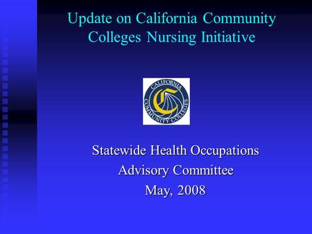 Update on California Community Colleges Nursing Initiative Statewide Health Occupations Advisory Committee May, 2008.
