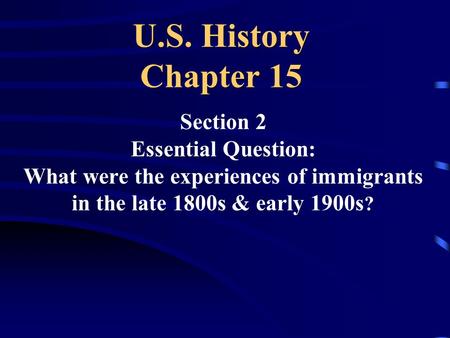 U.S. History Chapter 15 Section 2 Essential Question: What were the experiences of immigrants in the late 1800s & early 1900s ?
