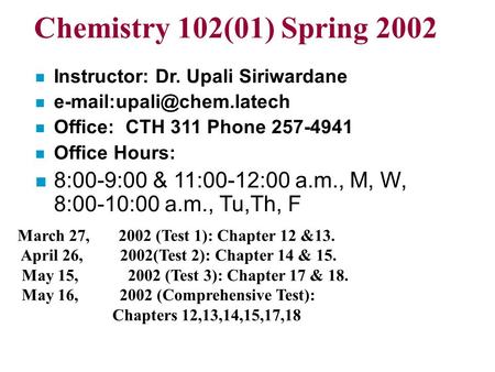 Chemistry 102(01) Spring 2002 n Instructor: Dr. Upali Siriwardane n n Office: CTH 311 Phone 257-4941 n Office Hours: n 8:00-9:00.