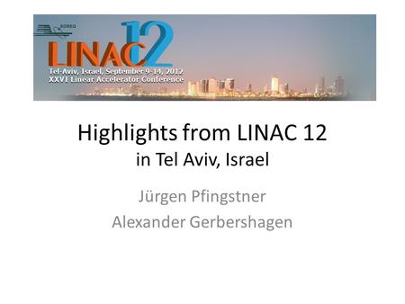 Highlights from LINAC 12 in Tel Aviv, Israel Jürgen Pfingstner Alexander Gerbershagen.