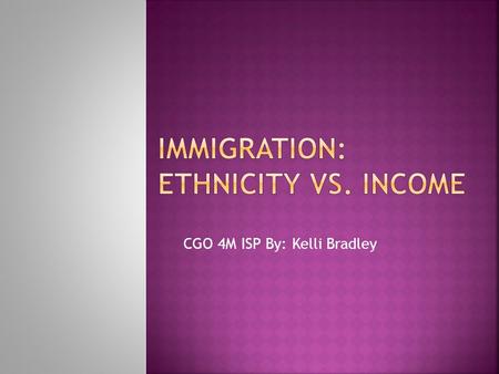 CGO 4M ISP By: Kelli Bradley.  In my ISP I decided to analyze data on the ethnic origins of immigrants and weather or not there is a direct relationship.