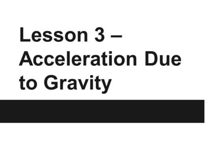 Lesson 3 – Acceleration Due to Gravity. Minds-On *this slide is not intended to be shown in class Materials: 2 sheets of paper, 1 rubber ball. Demo: Take.