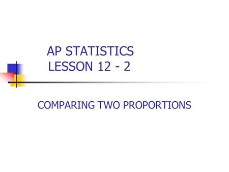 AP STATISTICS LESSON 12 - 2 COMPARING TWO PROPORTIONS.