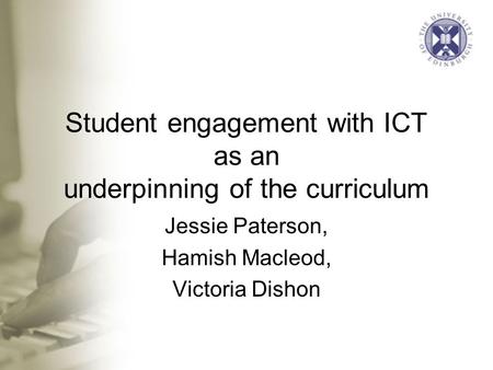 Student engagement with ICT as an underpinning of the curriculum Jessie Paterson, Hamish Macleod, Victoria Dishon.