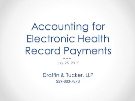 Accounting for Electronic Health Record Payments July 25, 2012 Draffin & Tucker, LLP 229-883-7878.