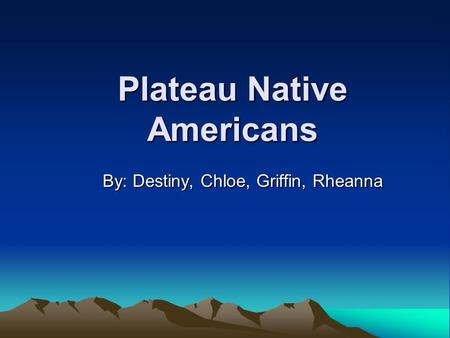 Plateau Native Americans By: Destiny, Chloe, Griffin, Rheanna.