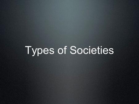 Types of Societies. What is a Society? Society: people living within defined territorial borders. a society meets its members’ needs for food shelter.