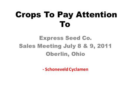Crops To Pay Attention To Express Seed Co. Sales Meeting July 8 & 9, 2011 Oberlin, Ohio - Schoneveld Cyclamen.