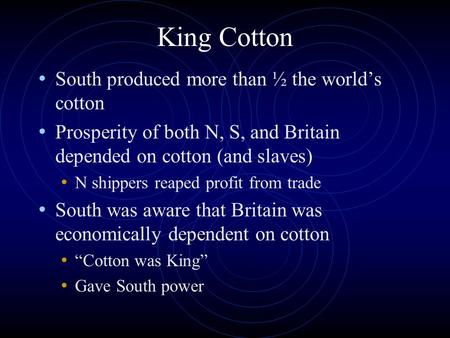 King Cotton South produced more than ½ the world’s cotton Prosperity of both N, S, and Britain depended on cotton (and slaves) N shippers reaped profit.
