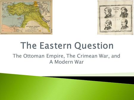 The Ottoman Empire, The Crimean War, and A Modern War.