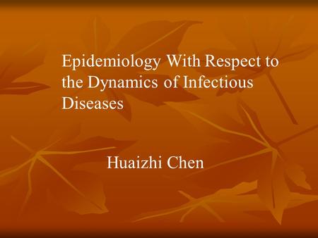 Epidemiology With Respect to the Dynamics of Infectious Diseases Huaizhi Chen.