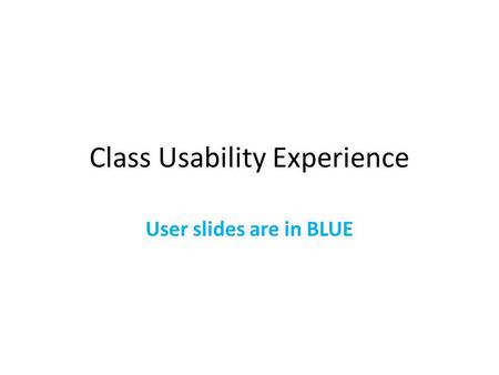 Class Usability Experience User slides are in BLUE.