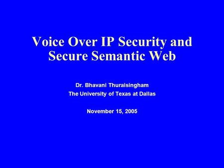 Voice Over IP Security and Secure Semantic Web Dr. Bhavani Thuraisingham The University of Texas at Dallas November 15, 2005.