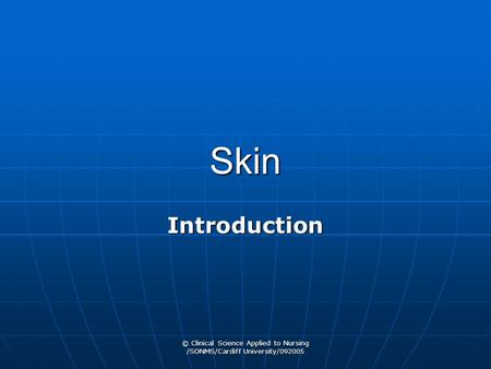 © Clinical Science Applied to Nursing /SONMS/Cardiff University/092005 Skin Introduction.