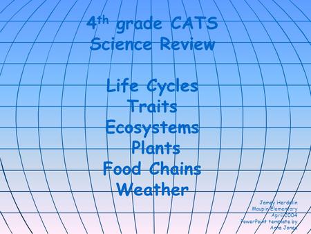 4 th grade CATS Science Review Life Cycles Traits Ecosystems Plants Food Chains Weather Jamey Herdelin Maupin Elementary April 2004 PowerPoint template.