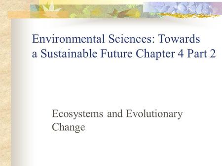 Ecosystems and Evolutionary Change Environmental Sciences: Towards a Sustainable Future Chapter 4 Part 2.