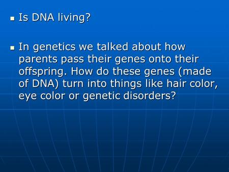 Is DNA living? Is DNA living? In genetics we talked about how parents pass their genes onto their offspring. How do these genes (made of DNA) turn into.