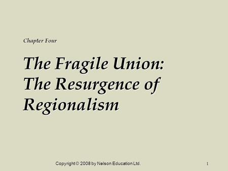 Copyright © 2008 by Nelson Education Ltd.1 Chapter Four The Fragile Union: The Resurgence of Regionalism.